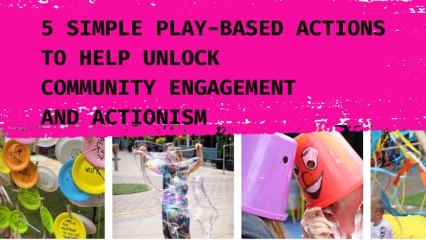 5 simple play-based actions to try as way to unlock possibilities for community engagement and ACTionism